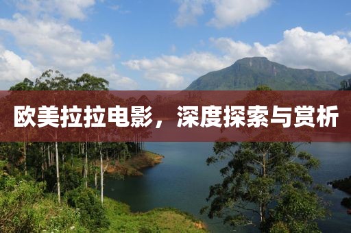 欧美拉拉电影，深度探索与赏析