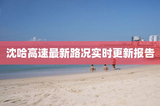 沈哈高速最新路况实时更新报告