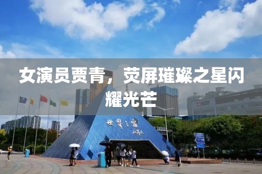 女演员贾青，荧屏璀璨之星闪耀光芒