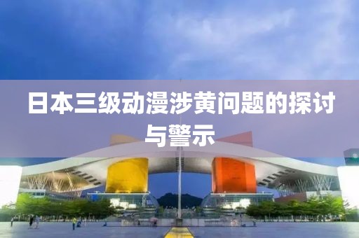 日本三级动漫涉黄问题的探讨与警示