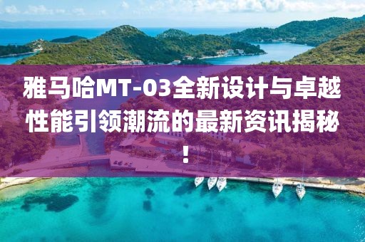 雅马哈MT-03全新设计与卓越性能引领潮流的最新资讯揭秘！