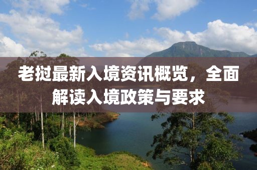 老挝最新入境资讯概览，全面解读入境政策与要求