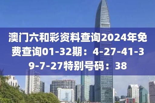 澳门六和彩资料查询2024年免费查询01-32期：4-27-41-39-7-27特别号码：38