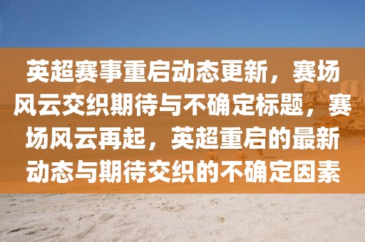英超赛事重启动态更新，赛场风云交织期待与不确定标题，赛场风云再起，英超重启的最新动态与期待交织的不确定因素