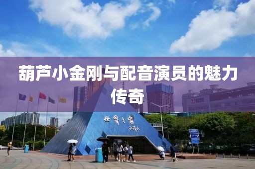 葫芦小金刚与配音演员的魅力传奇