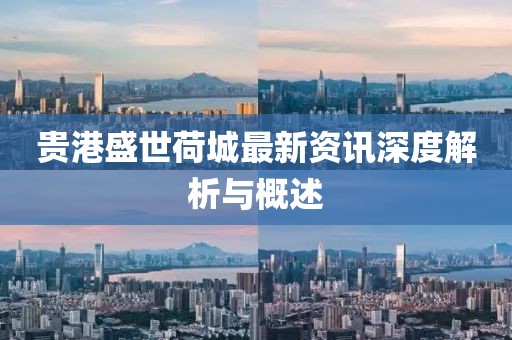 贵港盛世荷城最新资讯深度解析与概述