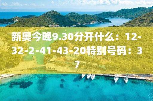 新奥今晚9.30分开什么：12-32-2-41-43-20特别号码：37
