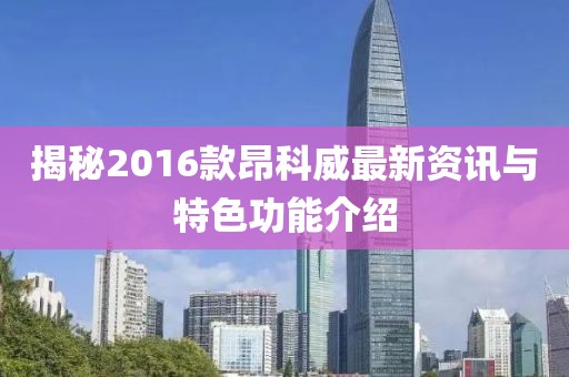 揭秘2016款昂科威最新资讯与特色功能介绍