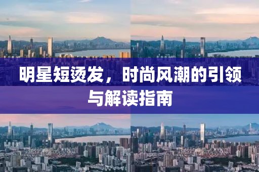 明星短烫发，时尚风潮的引领与解读指南