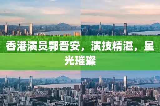 香港演员郭晋安，演技精湛，星光璀璨