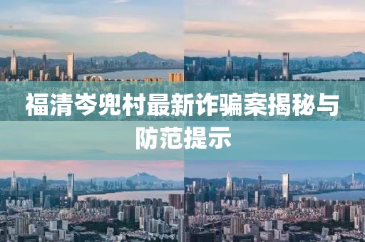 福清岑兜村最新诈骗案揭秘与防范提示