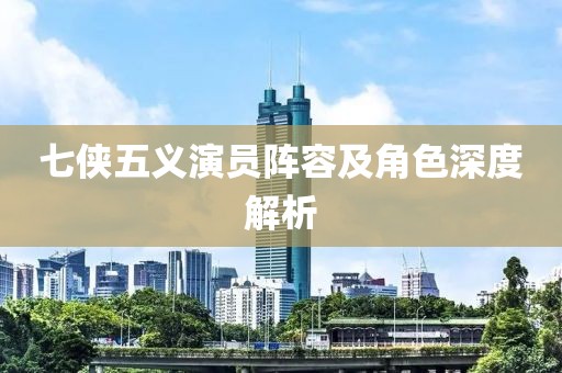七侠五义演员阵容及角色深度解析