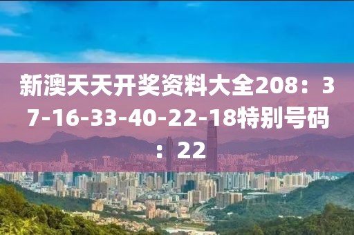 新澳天天开奖资料大全208：37-16-33-40-22-18特别号码：22