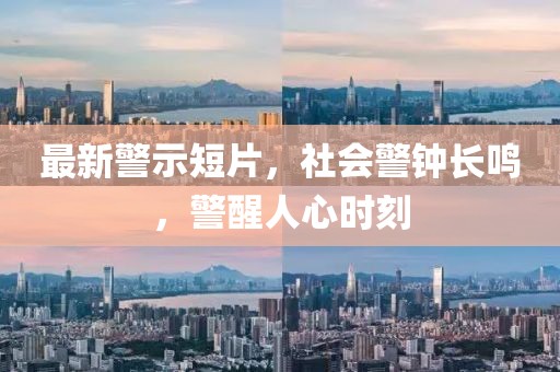 最新警示短片，社会警钟长鸣，警醒人心时刻