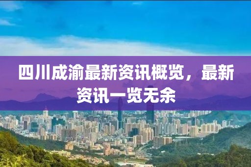 四川成渝最新资讯概览，最新资讯一览无余