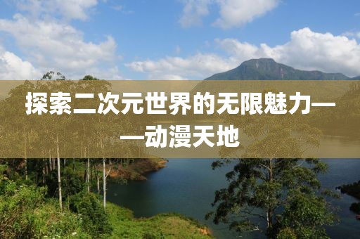 探索二次元世界的无限魅力——动漫天地
