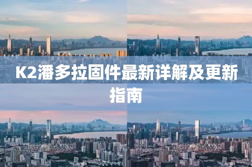 K2潘多拉固件最新详解及更新指南