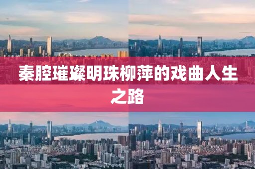 秦腔璀璨明珠柳萍的戏曲人生之路