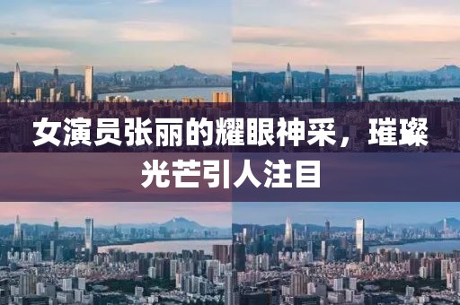 女演员张丽的耀眼神采，璀璨光芒引人注目