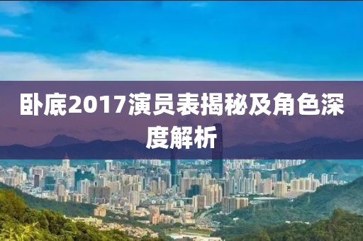 卧底2017演员表揭秘及角色深度解析
