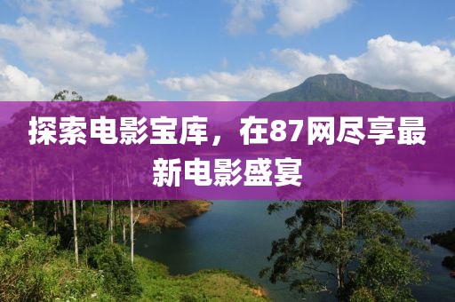 探索电影宝库，在87网尽享最新电影盛宴