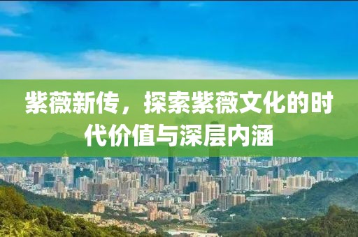 紫薇新传，探索紫薇文化的时代价值与深层内涵