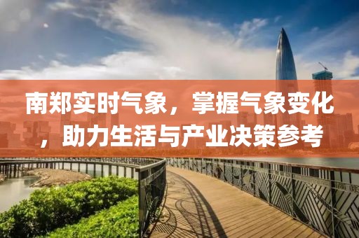 南郑实时气象，掌握气象变化，助力生活与产业决策参考