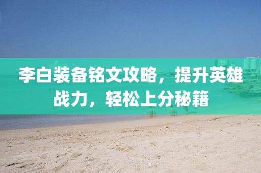 李白装备铭文攻略，提升英雄战力，轻松上分秘籍