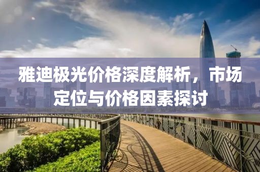 雅迪极光价格深度解析，市场定位与价格因素探讨