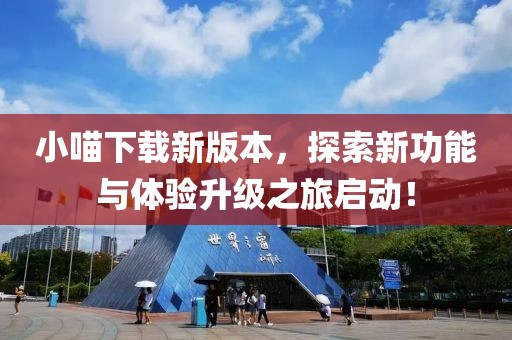 小喵下载新版本，探索新功能与体验升级之旅启动！