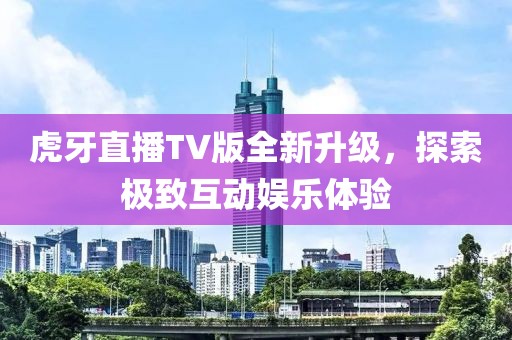 虎牙直播TV版全新升级，探索极致互动娱乐体验