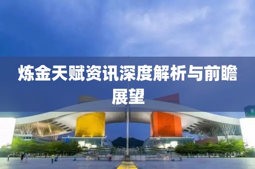 炼金天赋资讯深度解析与前瞻展望