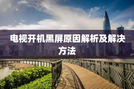 电视开机黑屏原因解析及解决方法