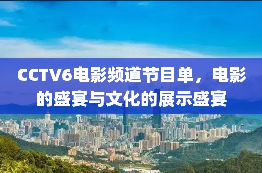 CCTV6电影频道节目单，电影的盛宴与文化的展示盛宴