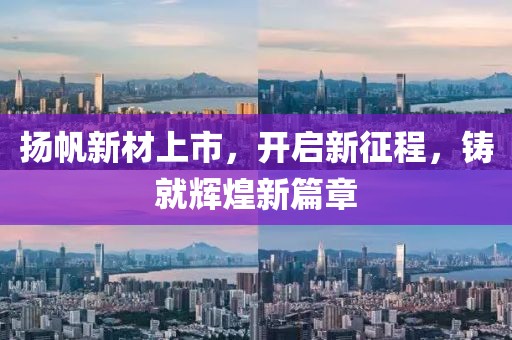 扬帆新材上市，开启新征程，铸就辉煌新篇章