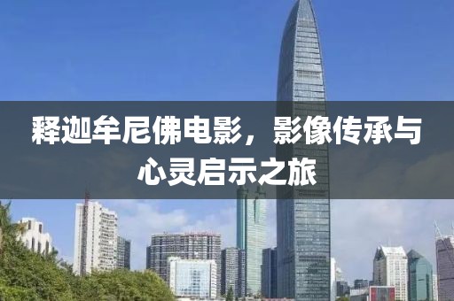 释迦牟尼佛电影，影像传承与心灵启示之旅