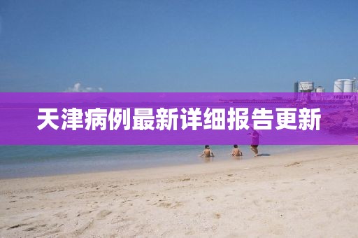 天津病例最新详细报告更新
