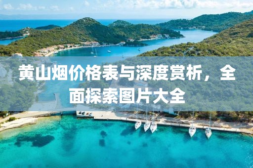 黄山烟价格表与深度赏析，全面探索图片大全