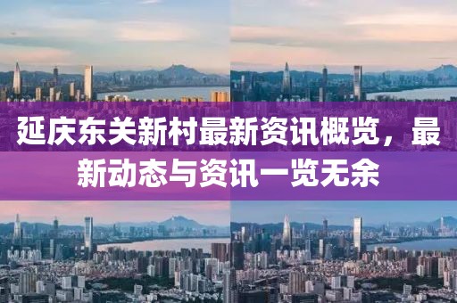 延庆东关新村最新资讯概览，最新动态与资讯一览无余