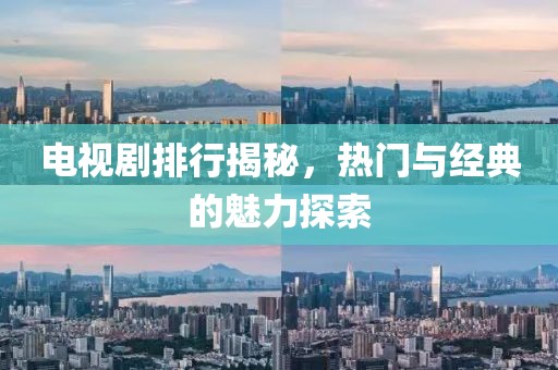 电视剧排行揭秘，热门与经典的魅力探索