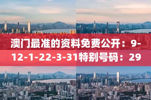 澳门最准的资料免费公开：9-12-1-22-3-31特别号码：29