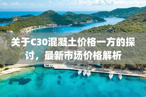 关于C30混凝土价格一方的探讨，最新市场价格解析