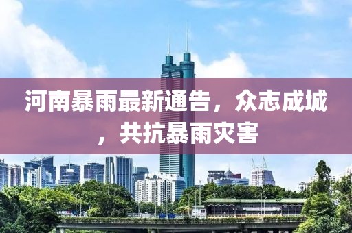 河南暴雨最新通告，众志成城，共抗暴雨灾害