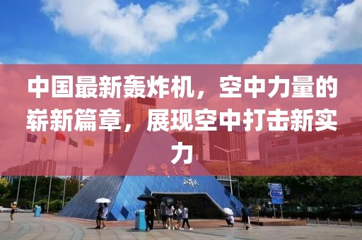 中国最新轰炸机，空中力量的崭新篇章，展现空中打击新实力