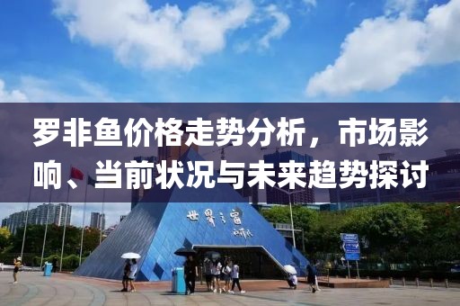 罗非鱼价格走势分析，市场影响、当前状况与未来趋势探讨