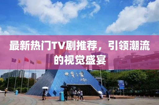 最新热门TV剧推荐，引领潮流的视觉盛宴