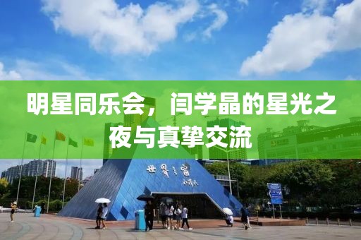 明星同乐会，闫学晶的星光之夜与真挚交流