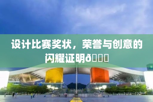 设计比赛奖状，荣誉与创意的闪耀证明🌟