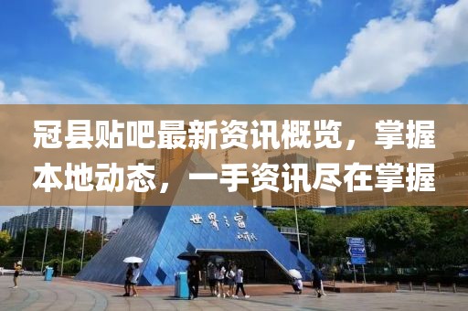 冠县贴吧最新资讯概览，掌握本地动态，一手资讯尽在掌握