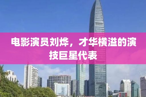电影演员刘烨，才华横溢的演技巨星代表